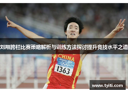 刘翔跨栏比赛策略解析与训练方法探讨提升竞技水平之道