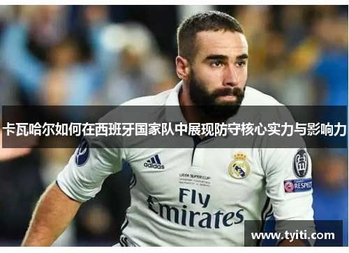 卡瓦哈尔如何在西班牙国家队中展现防守核心实力与影响力