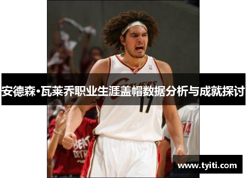 安德森·瓦莱乔职业生涯盖帽数据分析与成就探讨