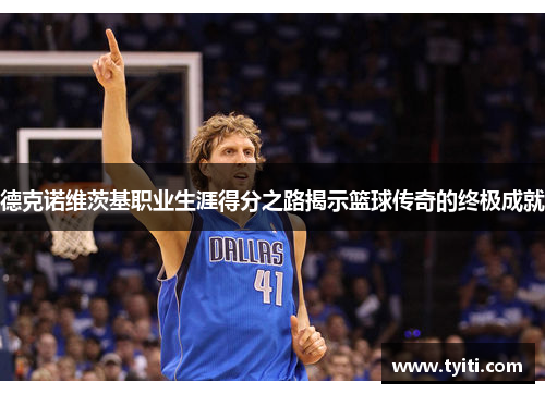 德克诺维茨基职业生涯得分之路揭示篮球传奇的终极成就