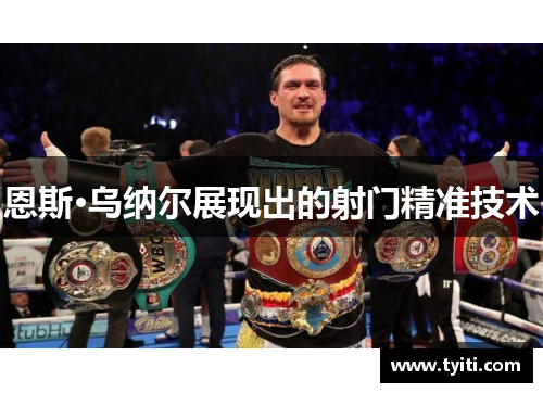 恩斯·乌纳尔展现出的射门精准技术