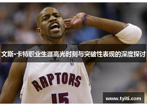 文斯·卡特职业生涯高光时刻与突破性表现的深度探讨