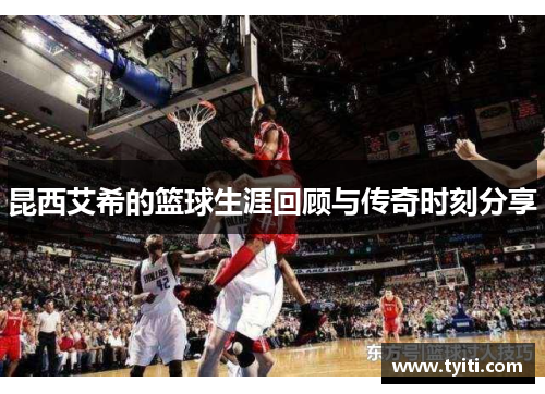 昆西艾希的篮球生涯回顾与传奇时刻分享