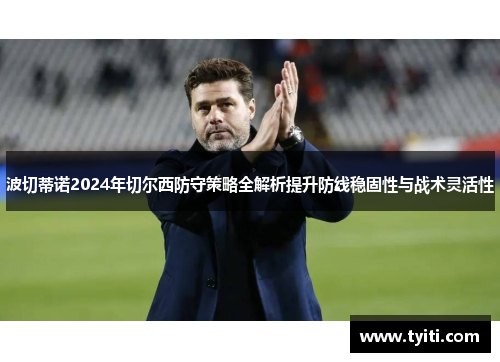 波切蒂诺2024年切尔西防守策略全解析提升防线稳固性与战术灵活性