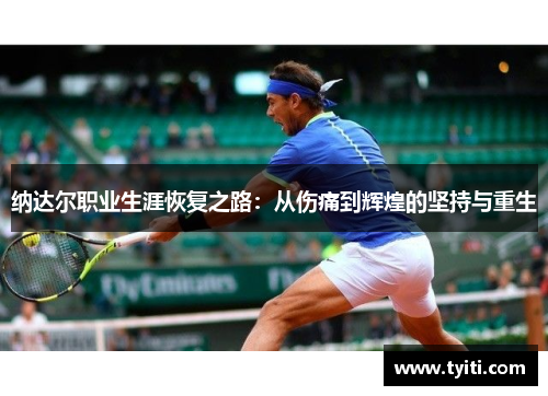 纳达尔职业生涯恢复之路：从伤痛到辉煌的坚持与重生