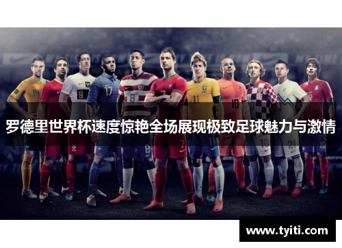 罗德里世界杯速度惊艳全场展现极致足球魅力与激情