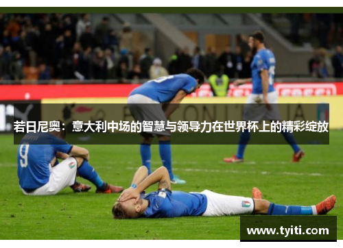 若日尼奥：意大利中场的智慧与领导力在世界杯上的精彩绽放