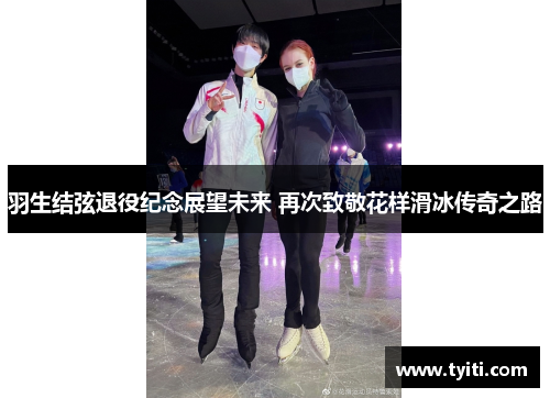 羽生结弦退役纪念展望未来 再次致敬花样滑冰传奇之路