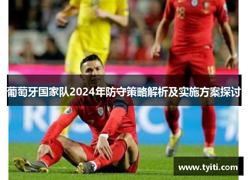 葡萄牙国家队2024年防守策略解析及实施方案探讨