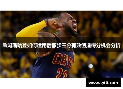 詹姆斯哈登如何运用后撤步三分有效创造得分机会分析