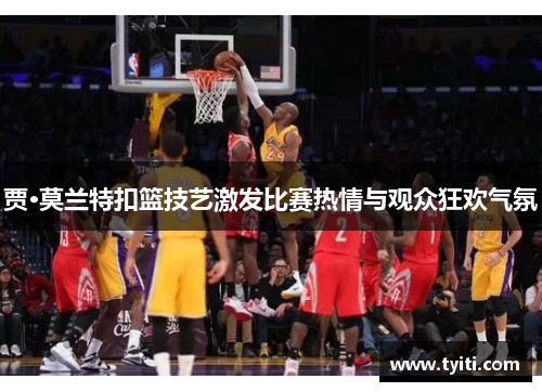贾·莫兰特扣篮技艺激发比赛热情与观众狂欢气氛