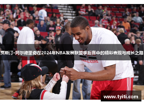 贾斯汀·阿尔德里奇在2024年NBA发展联盟季后赛中的精彩表现与成长之路