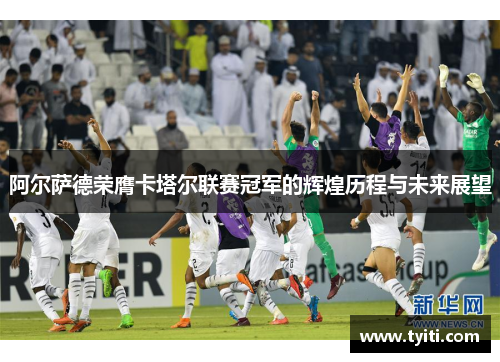 阿尔萨德荣膺卡塔尔联赛冠军的辉煌历程与未来展望