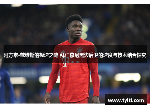阿方索·戴维斯的极速之路 拜仁慕尼黑边后卫的速度与技术结合探究