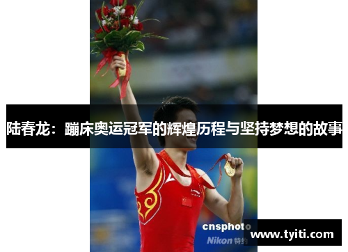 陆春龙：蹦床奥运冠军的辉煌历程与坚持梦想的故事