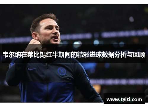 韦尔纳在莱比锡红牛期间的精彩进球数据分析与回顾