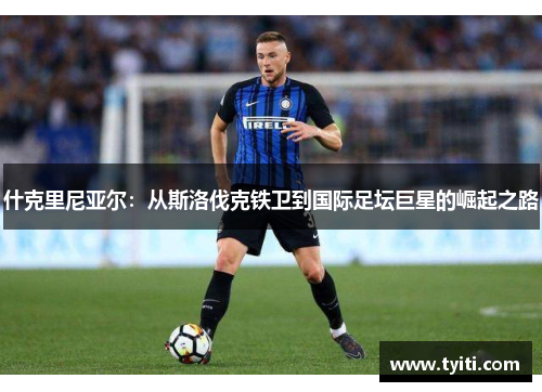 什克里尼亚尔：从斯洛伐克铁卫到国际足坛巨星的崛起之路