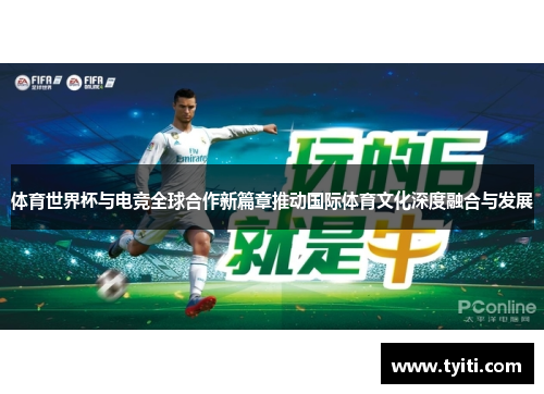 体育世界杯与电竞全球合作新篇章推动国际体育文化深度融合与发展