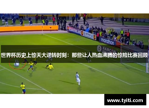 世界杯历史上惊天大逆转时刻：那些让人热血沸腾的惊险比赛回顾