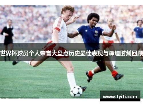 世界杯球员个人荣誉大盘点历史最佳表现与辉煌时刻回顾