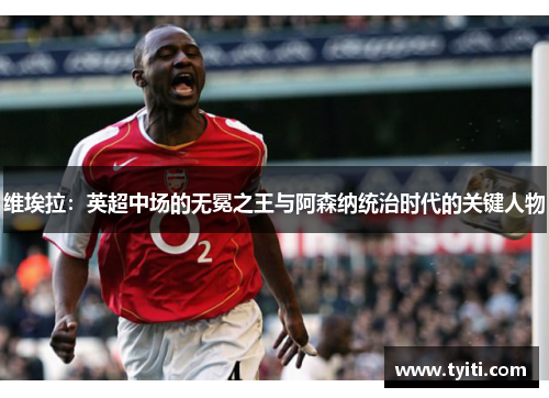 维埃拉：英超中场的无冕之王与阿森纳统治时代的关键人物