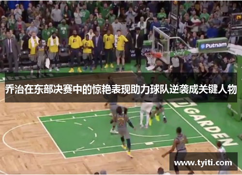 乔治在东部决赛中的惊艳表现助力球队逆袭成关键人物