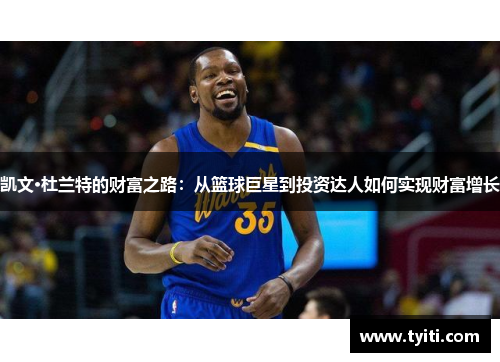 凯文·杜兰特的财富之路：从篮球巨星到投资达人如何实现财富增长