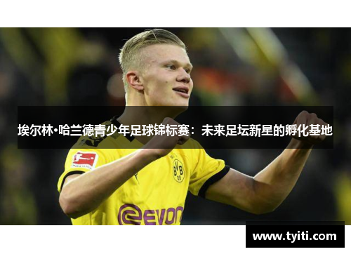 埃尔林·哈兰德青少年足球锦标赛：未来足坛新星的孵化基地