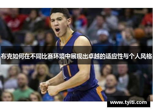 布克如何在不同比赛环境中展现出卓越的适应性与个人风格