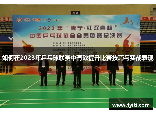 如何在2023年乒乓球联赛中有效提升比赛技巧与实战表现