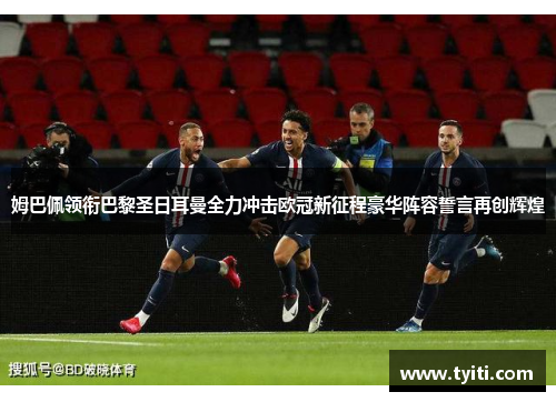 姆巴佩领衔巴黎圣日耳曼全力冲击欧冠新征程豪华阵容誓言再创辉煌