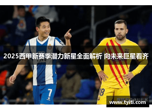 2025西甲新赛季潜力新星全面解析 向未来巨星看齐