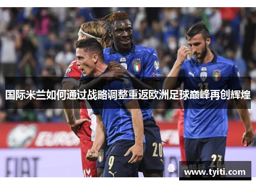 国际米兰如何通过战略调整重返欧洲足球巅峰再创辉煌