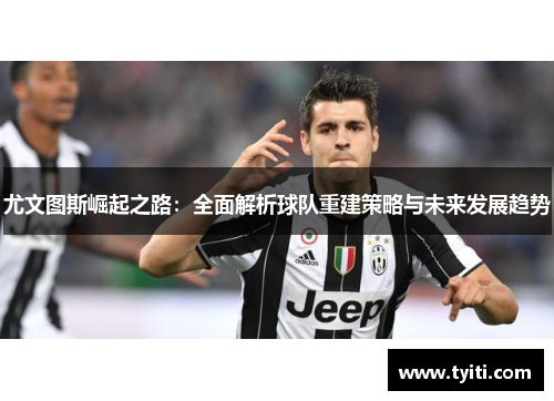 尤文图斯崛起之路：全面解析球队重建策略与未来发展趋势