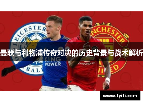 曼联与利物浦传奇对决的历史背景与战术解析