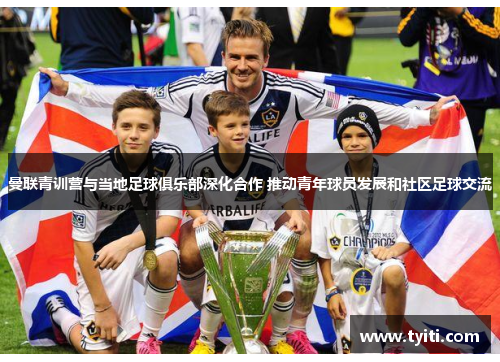曼联青训营与当地足球俱乐部深化合作 推动青年球员发展和社区足球交流
