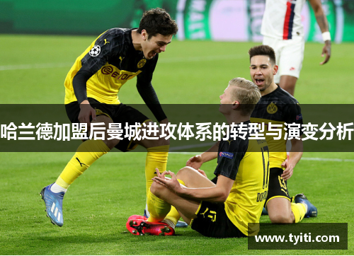 哈兰德加盟后曼城进攻体系的转型与演变分析 哈兰德加盟后曼城进攻体系的转型与演变分析