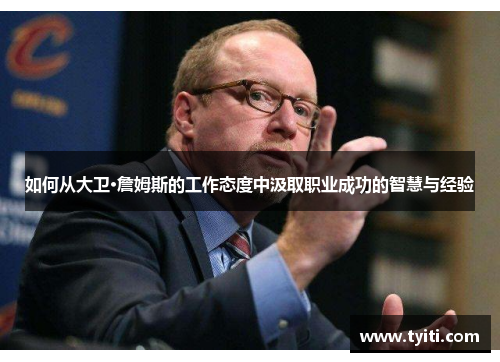 如何从大卫·詹姆斯的工作态度中汲取职业成功的智慧与经验