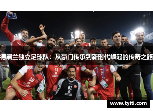 德黑兰独立足球队：从豪门传承到新时代崛起的传奇之路