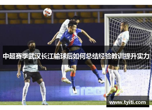中超赛季武汉长江输球后如何总结经验教训提升实力 中超赛季武汉长江输球后如何总结经验教训提升实力