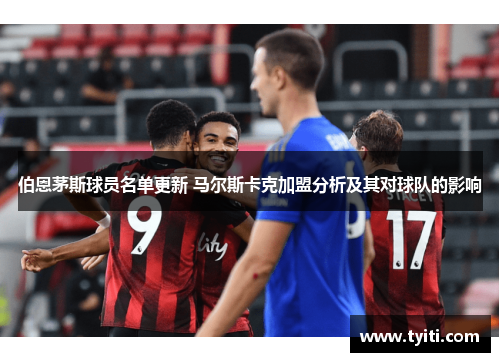 伯恩茅斯球员名单更新 马尔斯卡克加盟分析及其对球队的影响