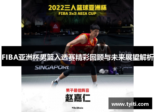 FIBA亚洲杯男篮入选赛精彩回顾与未来展望解析 FIBA亚洲杯男篮入选赛精彩回顾与未来展望解析