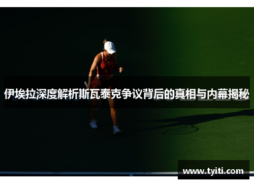 伊埃拉深度解析斯瓦泰克争议背后的真相与内幕揭秘