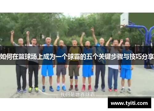如何在篮球场上成为一个球霸的五个关键步骤与技巧分享 如何在篮球场上成为一个球霸的五个关键步骤与技巧分享