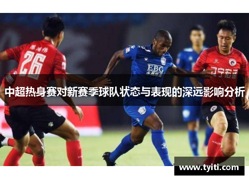 中超热身赛对新赛季球队状态与表现的深远影响分析