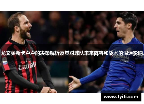 尤文买断卡卢卢的决策解析及其对球队未来阵容和战术的深远影响