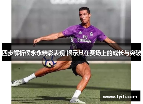 四步解析侯永永精彩表现 揭示其在赛场上的成长与突破