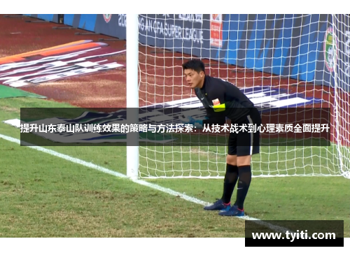 提升山东泰山队训练效果的策略与方法探索:从技术战术到心理素质全面提升 提升山东泰山队训练效果的策略与方法探索:从技术战术到心理素质全面提升
