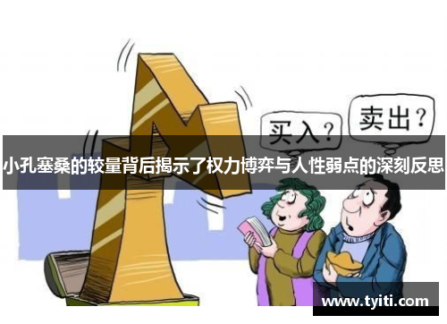 小孔塞桑的较量背后揭示了权力博弈与人性弱点的深刻反思 小孔塞桑的较量背后揭示了权力博弈与人性弱点的深刻反思