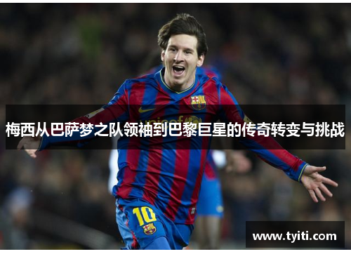 梅西从巴萨梦之队领袖到巴黎巨星的传奇转变与挑战 梅西从巴萨梦之队领袖到巴黎巨星的传奇转变与挑战